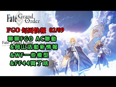 《FGO週報》02/09 聊聊AC聯動 獸尼要保了｜岡山新情報｜WF新模型跟FF44買了啥