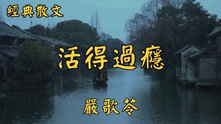 嚴歌苓：活得過癮 | 經典散文 |  好文分享 |  情感美文 |  情感日誌 |  人生哲理 |  人生感悟 |  深夜讀書 |  有聲朗讀 | 散文朗讀