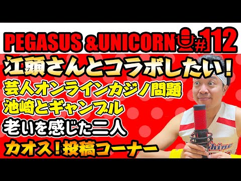 【第112回】サンシャイン池崎のラジオ『ペガサス＆ユニコーン』2025.2.17　江頭2:50さんとコラボしたい！最近巷を騒がせる芸人オンラインカジノ問題について・・・老いトーク