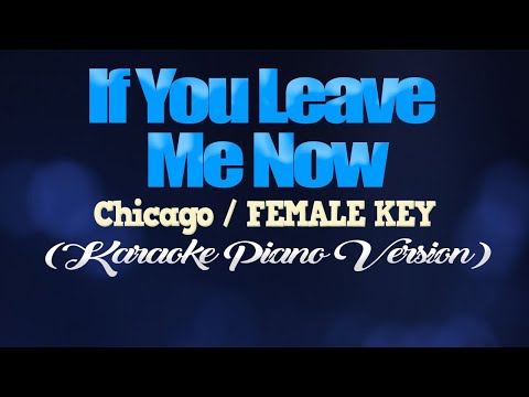 IF YOU LEAVE ME NOW - Chicago/FEMALE KEY (KARAOKE PIANO VERSION)