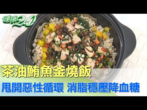 甩開惡性循環 茶油鮪魚釜燒飯消脂穩壓降血糖 健康2.0 @tvbshealth20​