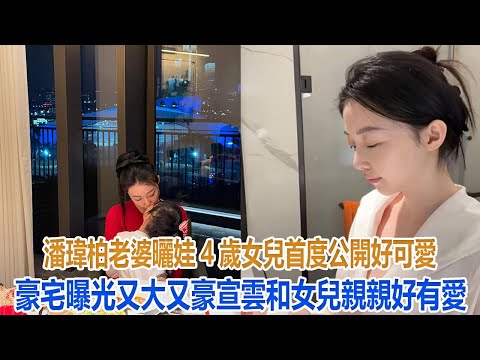 潘瑋柏老婆曬娃！4歲女兒首度公開好可愛，豪宅曝光又大又豪，宣雲和女兒親親好有愛#潘瑋柏#宣雲