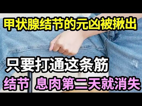 甲状腺结节的元凶找到了！肿瘤专家提醒：只要打通身体这条经， 结节、息肉一辈子都找不上你！【本草养生大智慧】