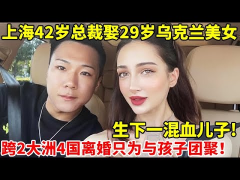 上海42岁总裁娶29岁乌克兰美女,生下一混血儿子! 跨2大洲4国离婚只为与孩子团聚【法庭实录】