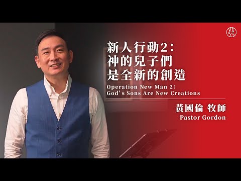 【新人行動 2：神的兒子們是全新的創造 — Operation New Man 2： God’s Sons Are New Creations】黃國倫牧師 Pastor Gordon