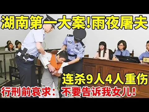 湖南第一大案!雨夜屠夫,10年杀9人4人重伤,行刑前哀求:不要告诉我女儿【社会纪实】