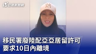 移民署廢陸配亞亞居留許可 要求10日內離境｜20250316 公視晚間新聞