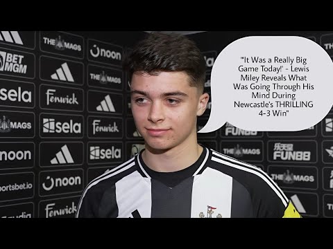 WE KEPT FIGHTING UNTIL THE END! LEWIS MILEY REACTS TO NEWCASTLE'S THRILLING 4-3 Win Vs NOTTINGHAM