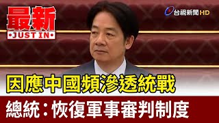 因應中國頻滲透統戰 總統：恢復軍事審判制度【最新快訊】