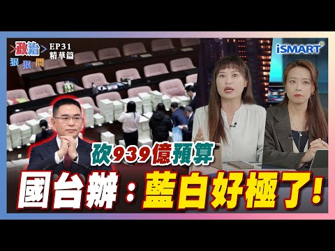 【政治狠狠問】國台辦誇藍白好極了！ #總預算#939億#統刪#在野亂政#業務費#公視#國台辦#張嘉玲#江怡臻#張宏林#張宇韶#政治狠狠問#iSmart