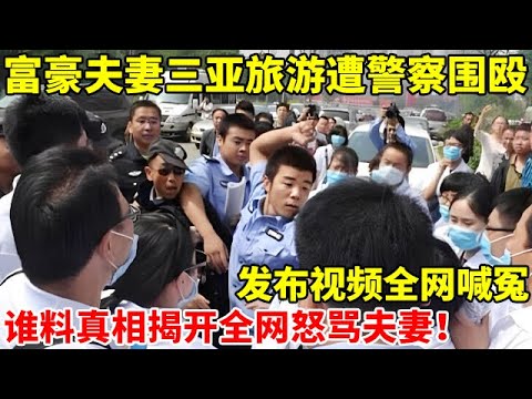 富豪夫妻三亚旅游遭警察围殴,发布视频全网喊冤!谁料真相揭开全网怒骂夫妇【社会纪实】