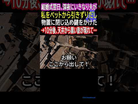 結婚式翌日、深夜にいきなり夫が私をベットから引きずりだし物置に閉じ込め鍵をかけた→10分後、天井から黒い影が現れて…