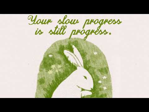 your slow progress is still progress.