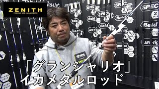 ZENITH「グランシャリオ」イカメタルロッドを緒方裕次郎さんが解説！