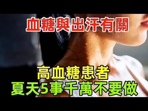 血糖與出汗有關？醫生提醒：高血糖患者，夏天這5事千萬不要做！