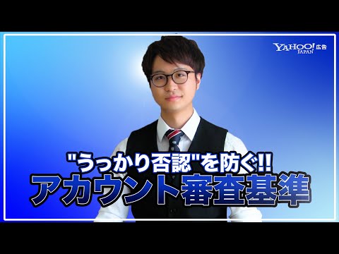 【"うっかり否認"を防ぐ!!】アカウント審査の基準と対応策を徹底解説!!＜Yahoo!広告＞