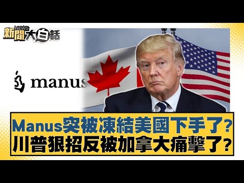 Manus突被凍結美國下手了？川普狠招反被加拿大痛擊了？20250308 5｜#呂禮詩#介文汲#楊永明 【#金臨天下 X #新聞大白話】