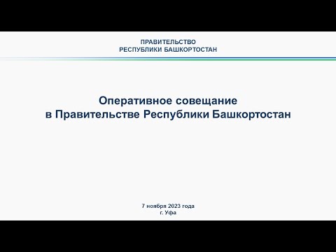 Оперативное совещание в Правительстве Республики Башкортостан: прямая трансляция 7 ноября 2023 года