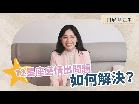 12星座如何解決感情中出現問題的方法｜白瑜聊星事