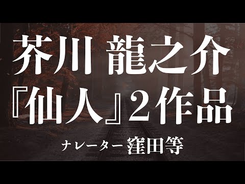 『仙人(1915年発表)』『仙人(1916年発表)』作：芥川龍之介　朗読：窪田等　作業用BGMや睡眠導入 おやすみ前 教養にも 本好き 青空文庫