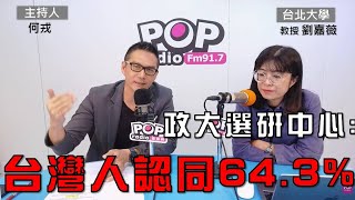 2024-11-25《POP大國民》何戎專訪臺北大學教授劉嘉薇 談「政大選研中心：台灣人認同64.3%、中國人2.2%、台灣人也是中國人30.4%；1992年迄今32年來 台灣人認同趨勢上揚」