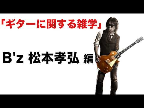 【ギターに関する雑学】B'z 松本孝弘の秘密編【ギター初心者、中級者、上級者、全てのギタリスト、B'z 稲葉浩志ファンにも必見】